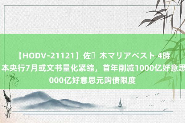 【HODV-21121】佐々木マリアベスト 4時間 造访：日本央行7月或文书量化紧缩，首年削减1000亿好意思元购债限度