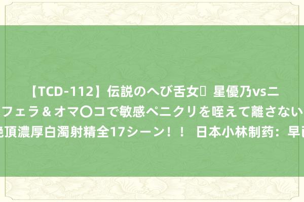 【TCD-112】伝説のへび舌女・星優乃vsニューハーフ4時間 最高のフェラ＆オマ〇コで敏感ペニクリを咥えて離さない潮吹き快感絶頂濃厚白濁射精全17シーン！！ 日本小林制药：早已理会徒然者健康受损情况，未实时敷陈