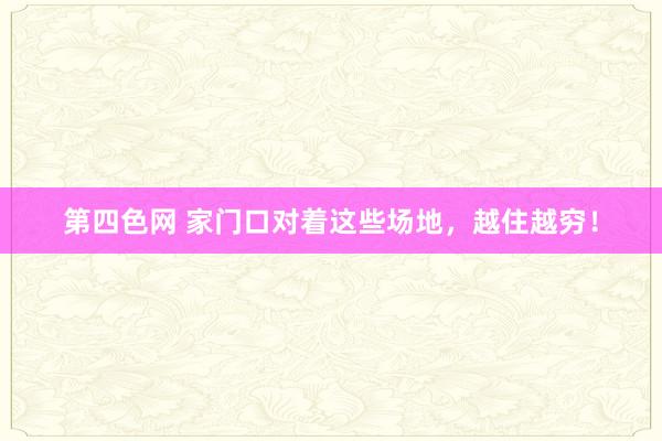 第四色网 家门口对着这些场地，越住越穷！