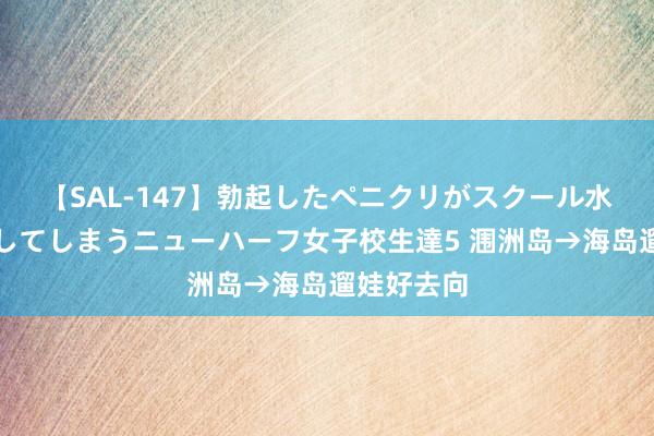 【SAL-147】勃起したペニクリがスクール水着を圧迫してしまうニューハーフ女子校生達5 涠洲岛→海岛遛娃好去向