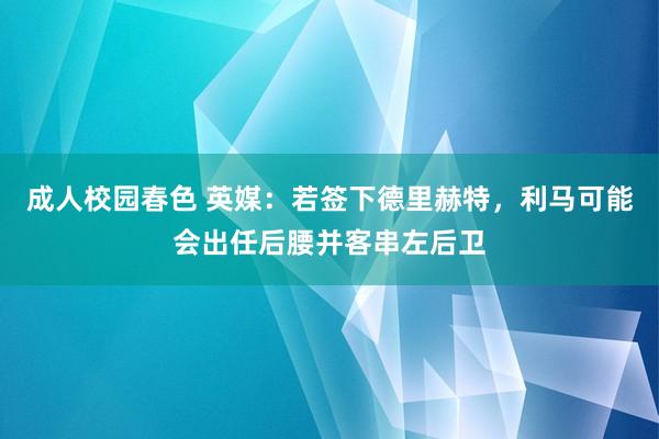 成人校园春色 英媒:若签下德里赫特,利马可能会出任后腰并客串左后卫