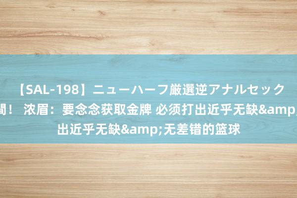 【SAL-198】ニューハーフ厳選逆アナルセックス全20名8時間! 浓眉:要念念获取金牌 必须打出近乎无缺&无差错的篮球