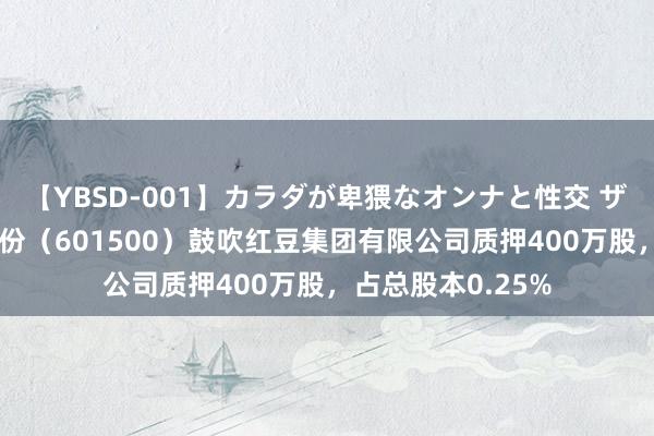 【YBSD-001】カラダが卑猥なオンナと性交 ザ★ベスト 通用股份（601500）鼓吹红豆集团有限公司质押400万股，占总股本0.25%