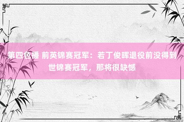 第四色播 前英锦赛冠军:若丁俊晖退役前没得到世锦赛冠军,那将很缺憾