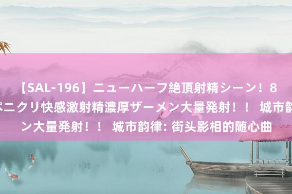 【SAL-196】ニューハーフ絶頂射精シーン!8時間 こだわりのデカペニクリ快感激射精濃厚ザーメン大量発射!! 城市韵律: 街头影相的随心曲