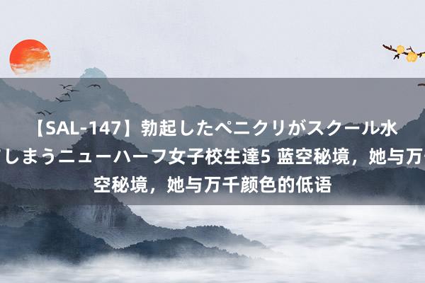 【SAL-147】勃起したペニクリがスクール水着を圧迫してしまうニューハーフ女子校生達5 蓝空秘境，<a href=