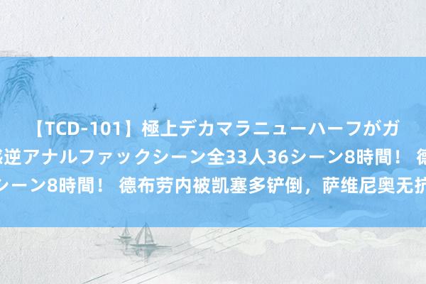 【TCD-101】極上デカマラニューハーフがガン掘り前立腺直撃快感逆アナルファックシーン全33人36シーン8時間! 德布劳内被凯塞多铲倒,萨维尼奥无抗争倒地