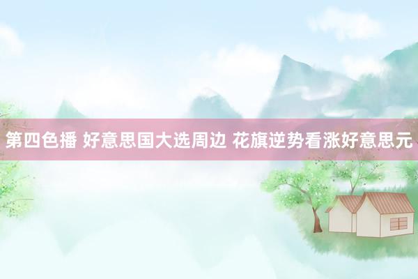 第四色播 好意思国大选周边 花旗逆势看涨好意思元