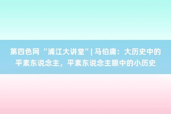第四色网 “浦江大讲堂”| 马伯庸：大历史中的平素东说念主，平素东说念主眼中的小历史