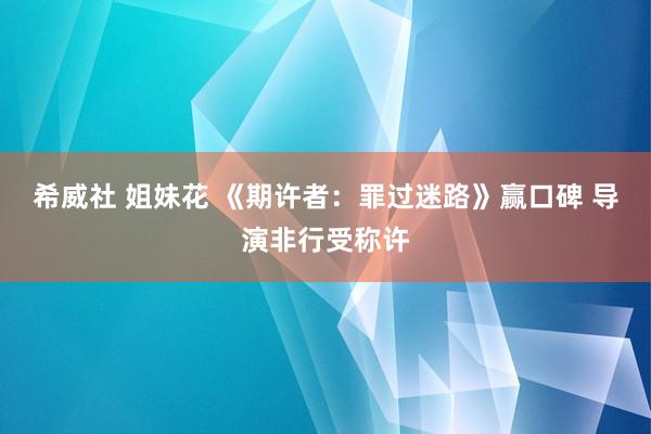 希威社 姐妹花 《期许者:罪过迷路》赢口碑 导演非行受称许
