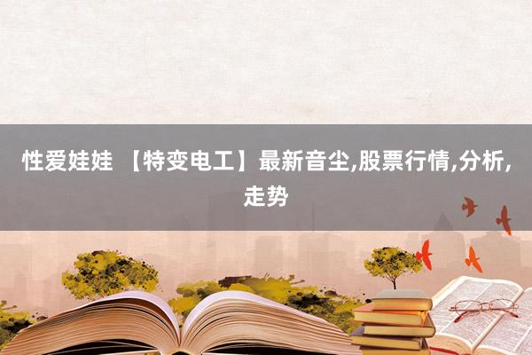 性爱娃娃 【特变电工】最新音尘,股票行情,分析,走势