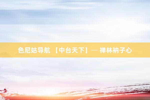 色尼姑导航 【中台天下】─ 禅林衲子心