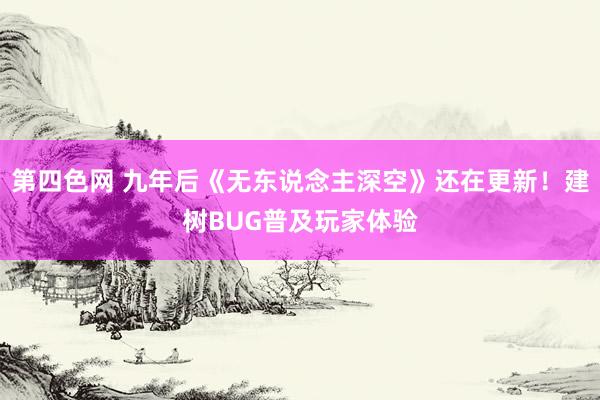第四色网 九年后《无东说念主深空》还在更新！建树BUG普及玩家体验