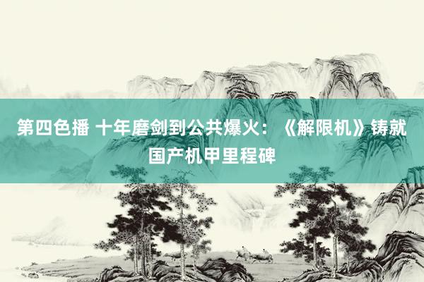 第四色播 十年磨剑到公共爆火：《解限机》铸就国产机甲里程碑
