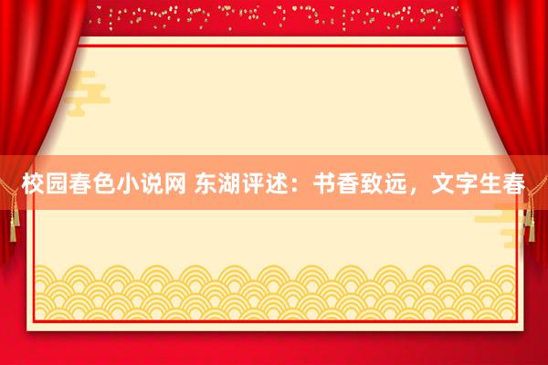 校园春色小说网 东湖评述：书香致远，文字生春