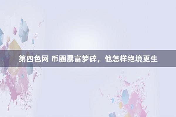 第四色网 币圈暴富梦碎，他怎样绝境更生
