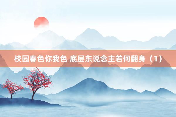 校园春色你我色 底层东说念主若何翻身（1）