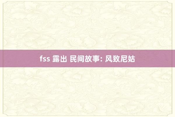 fss 露出 民间故事: 风致尼姑
