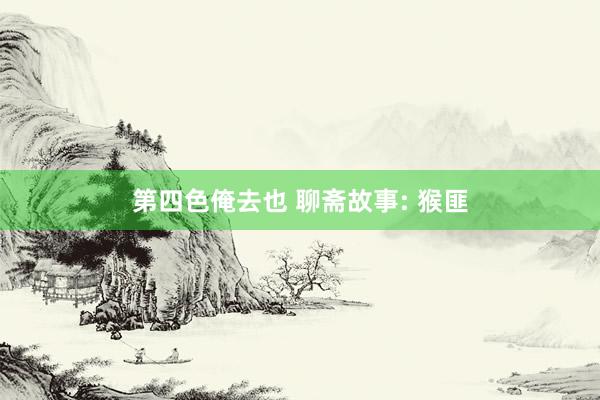 第四色俺去也 聊斋故事: 猴匪