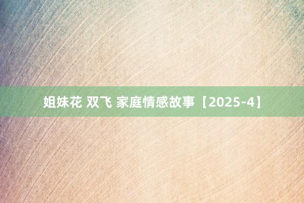 姐妹花 双飞 家庭情感故事【2025-4】