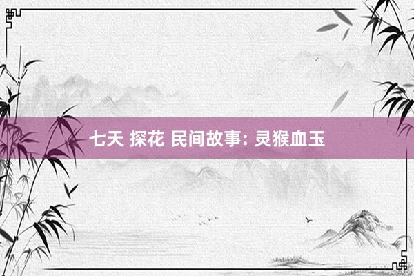 七天 探花 民间故事: 灵猴血玉