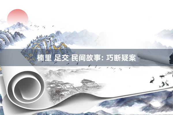 楠里 足交 民间故事: 巧断疑案