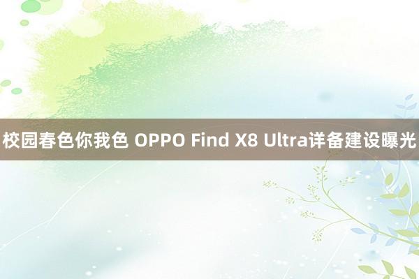 校园春色你我色 OPPO Find X8 Ultra详备建设曝光