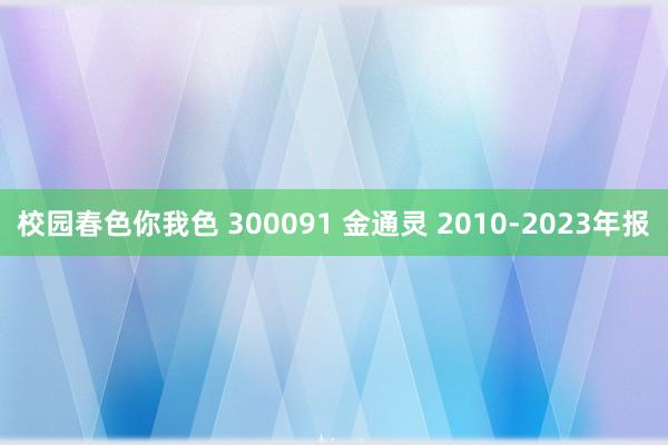 校园春色你我色 300091 金通灵 2010-2023年报