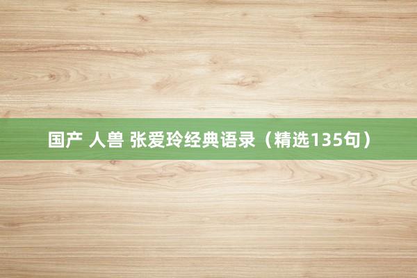 国产 人兽 张爱玲经典语录（精选135句）