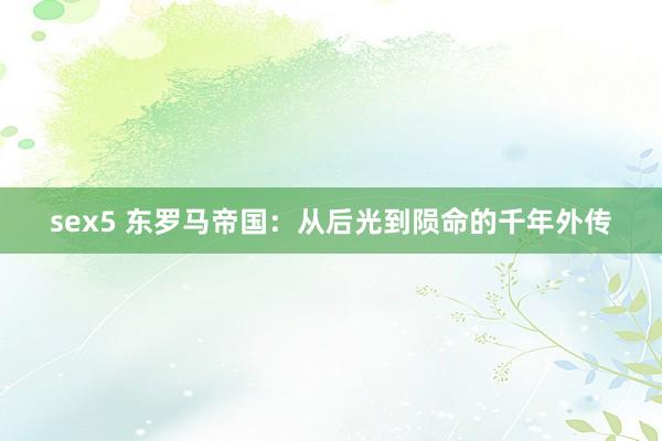 sex5 东罗马帝国：从后光到陨命的千年外传